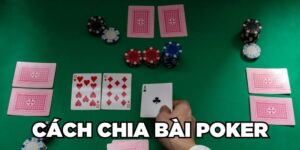 Cách Chia Bài Poker Chi Tiết Từng Bước Cho Bạc Thủ