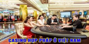 Casino Hợp Pháp Ở Việt Nam Cá Cược An Toàn Chất Lượng