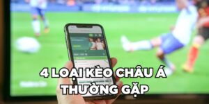 4 loại kèo châu Á thường gặp